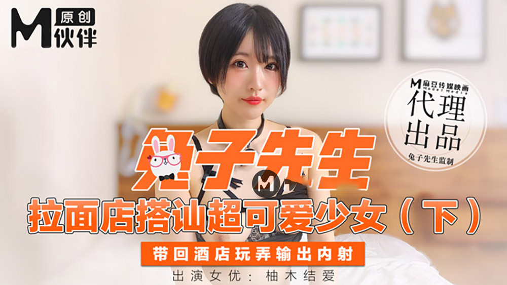 柚木结爱.拉面店搭讪超可爱少女下.带回酒店玩弄输出内射.麻豆传媒映画原创伙伴兔子先生