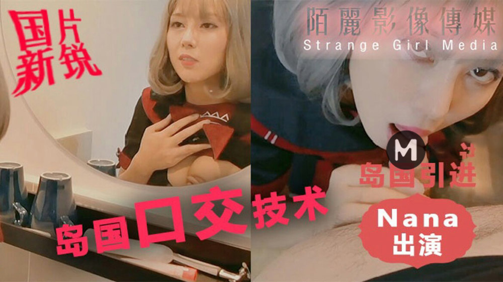 Nana出演.岛国口交技术.岛国引进.国片新锐陌丽影像传媒