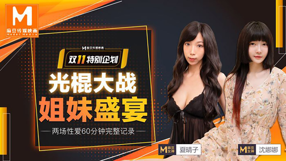 夏晴子.沈娜娜.双11特别企划.光棍大战姐妹盛宴.两场性爱60分钟完整记录.麻豆传媒映画原创中文原版收藏