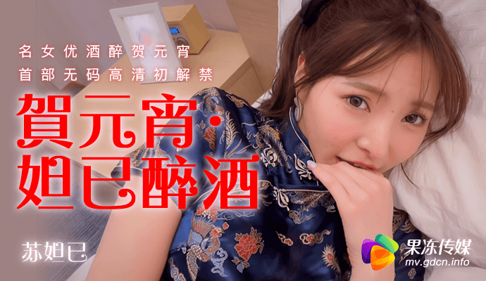 苏妲己.妲己醉酒.名女优酒醉贺元宵.首部无码高清初解禁.果冻传媒独家原创