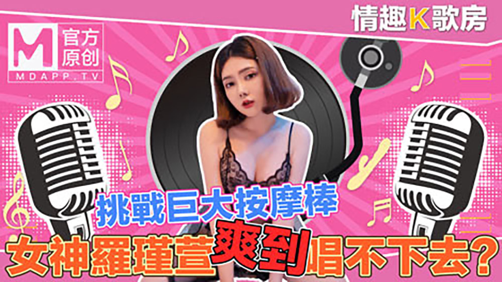 情趣K歌房EP04罗瑾萱.挑战巨大按摩棒.女神罗瑾萱爽到唱不下去.麻豆官方原创情色节目