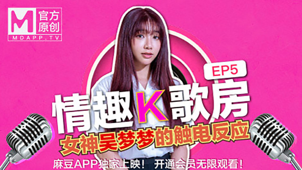 情趣K歌房EP05吴梦梦.女神吴梦梦的触电反应.麻豆官方原创情色节目