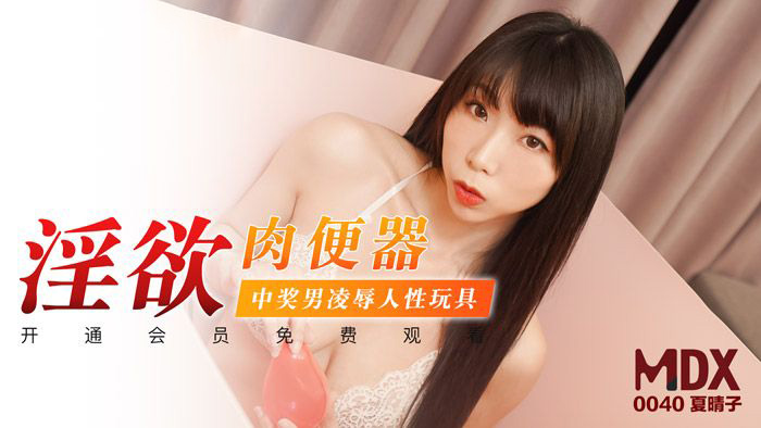 夏晴子.淫欲肉便器.中奖男凌辱人性玩具.麻豆传媒映画原创中文原版收藏