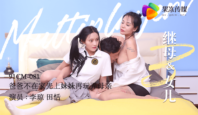 李琼.田恬主演.继母和女儿3.爸爸不在家先上妹妹再玩弄母亲.果冻传媒独家原创
