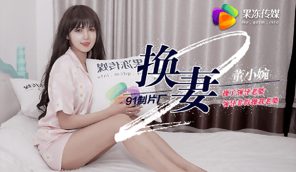 董小婉主演.换妻II.操了领导老婆.领导非得操我老婆.果冻传媒独家原创