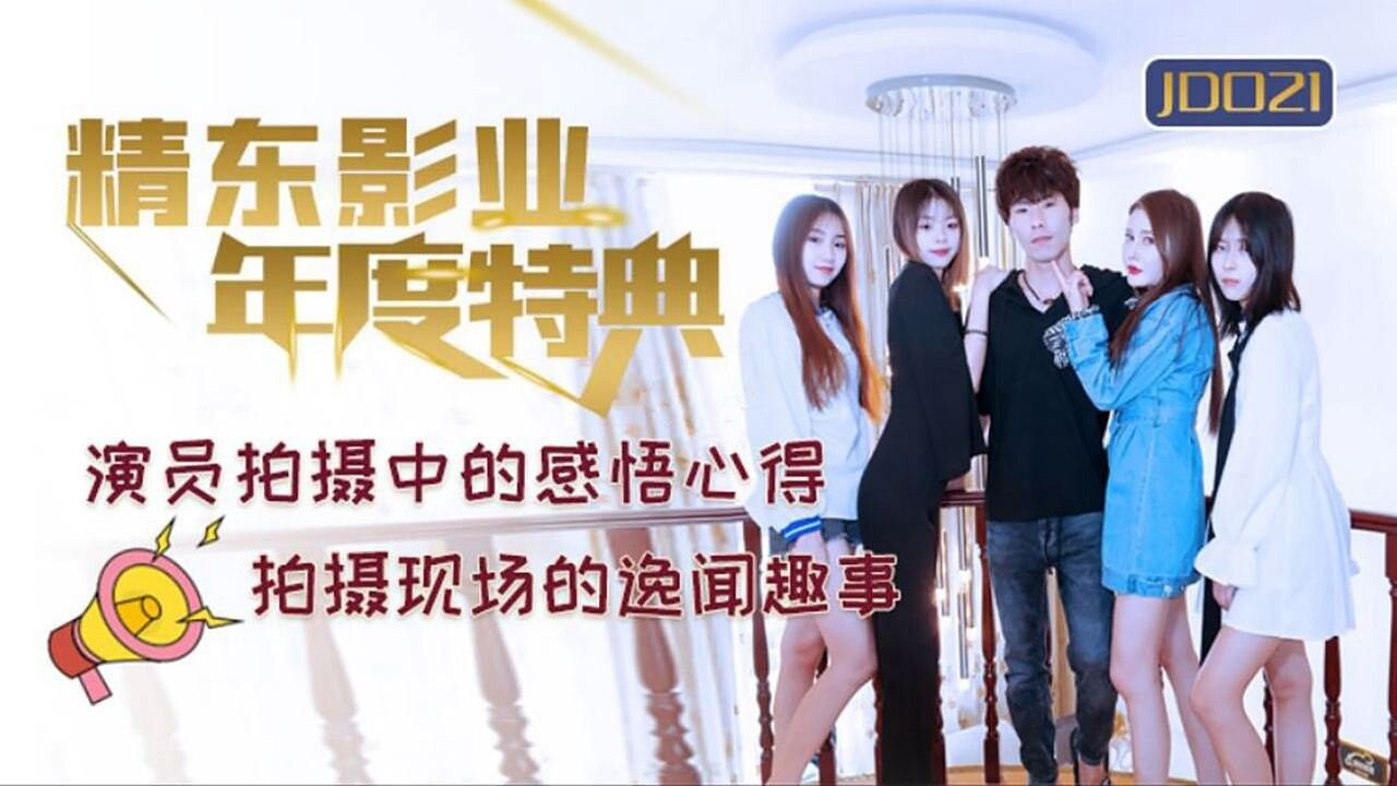 精东影业年度特典.演员拍摄中的感悟心得.拍摄现场的逸闻趣事.精东影业国产原创剧情