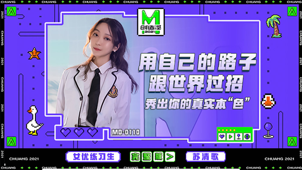 苏清歌.麻豆创造淫2021.用自己的路子跟世界过招.秀出你的真实本色.女优练习生完整版.麻豆传媒映画原创中文原版收藏