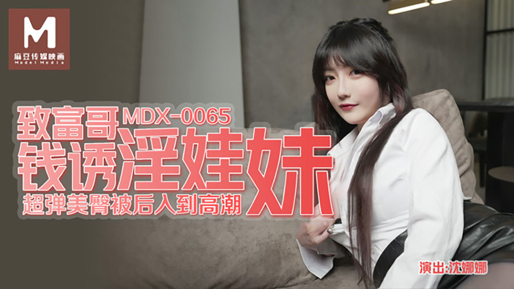 沈娜娜.致富哥钱诱淫娃妹.超弹美臀被后入到高潮.麻豆传媒映画原创中文收藏版