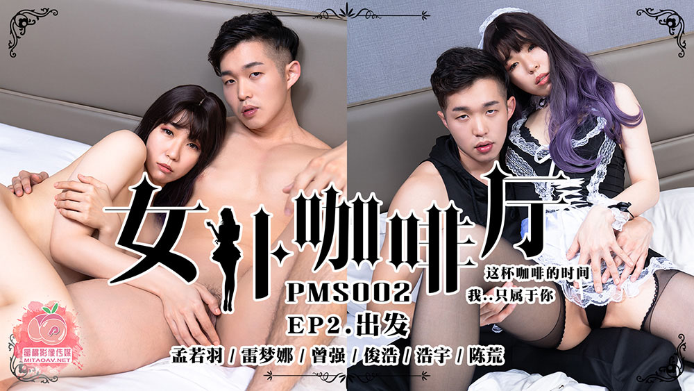 孟若羽.雷梦娜.曾强.俊浩.浩宇.陈荒.女仆咖啡厅.EP2.出发.这陪咖啡的时间.我只属于你.蜜桃影像传媒