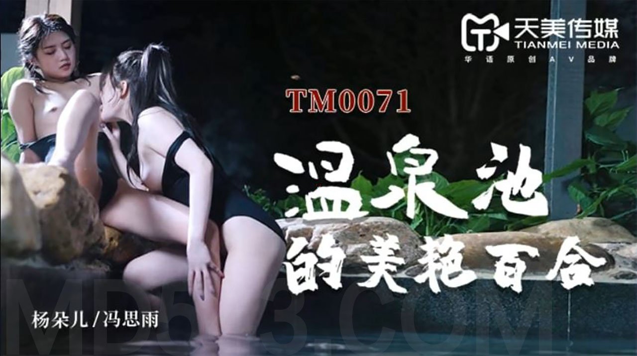 董小宛.杨朵儿.冯思雨.李莎.温泉池的美艳百合.天美传媒TIMI原创华语AV品牌